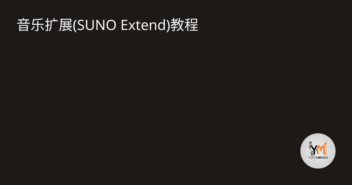 音乐扩展(SUNO Extend)教程 · YourMusic Blog